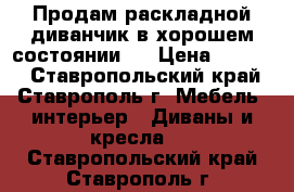 Продам раскладной диванчик в хорошем состоянии.  › Цена ­ 2 500 - Ставропольский край, Ставрополь г. Мебель, интерьер » Диваны и кресла   . Ставропольский край,Ставрополь г.